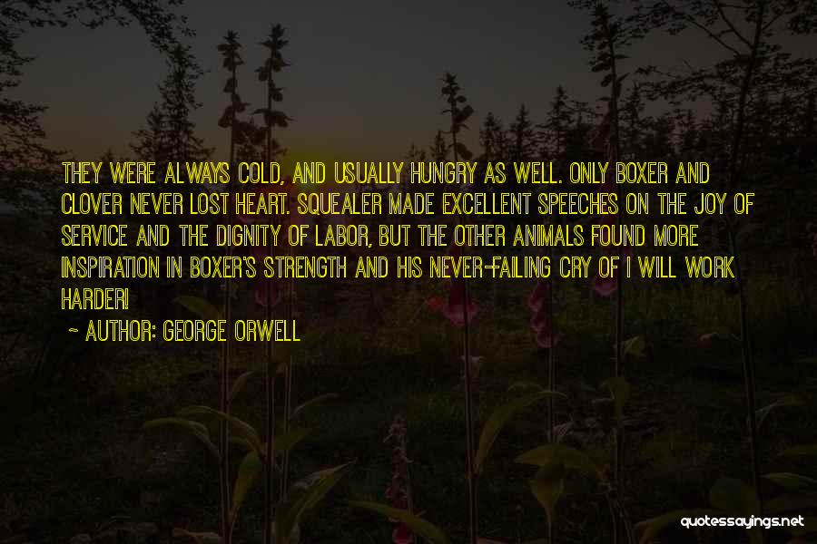 George Orwell Quotes: They Were Always Cold, And Usually Hungry As Well. Only Boxer And Clover Never Lost Heart. Squealer Made Excellent Speeches