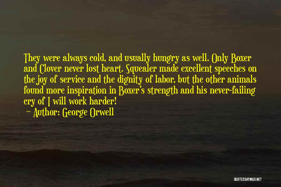 George Orwell Quotes: They Were Always Cold, And Usually Hungry As Well. Only Boxer And Clover Never Lost Heart. Squealer Made Excellent Speeches