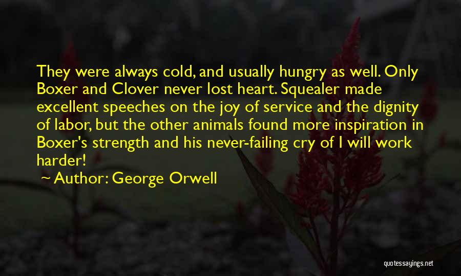 George Orwell Quotes: They Were Always Cold, And Usually Hungry As Well. Only Boxer And Clover Never Lost Heart. Squealer Made Excellent Speeches