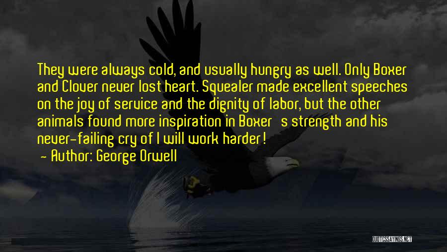 George Orwell Quotes: They Were Always Cold, And Usually Hungry As Well. Only Boxer And Clover Never Lost Heart. Squealer Made Excellent Speeches