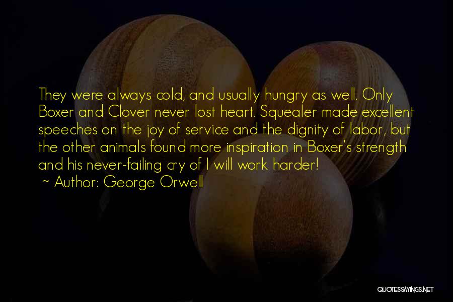 George Orwell Quotes: They Were Always Cold, And Usually Hungry As Well. Only Boxer And Clover Never Lost Heart. Squealer Made Excellent Speeches