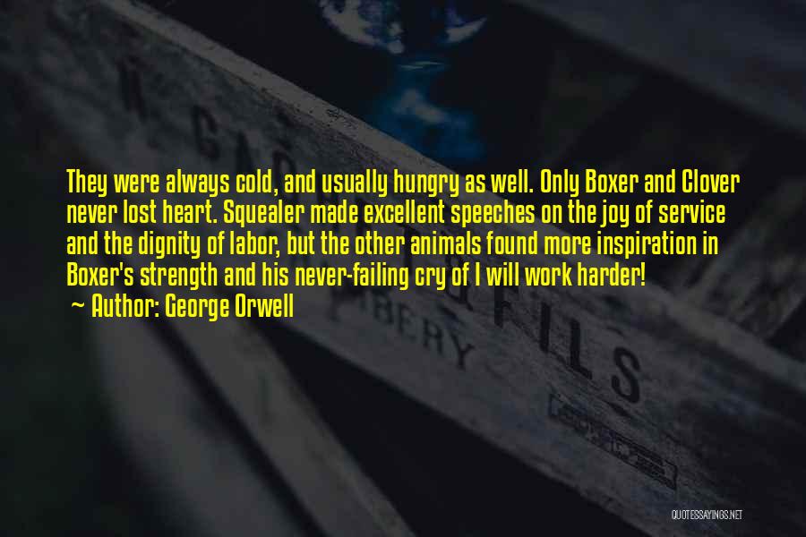 George Orwell Quotes: They Were Always Cold, And Usually Hungry As Well. Only Boxer And Clover Never Lost Heart. Squealer Made Excellent Speeches