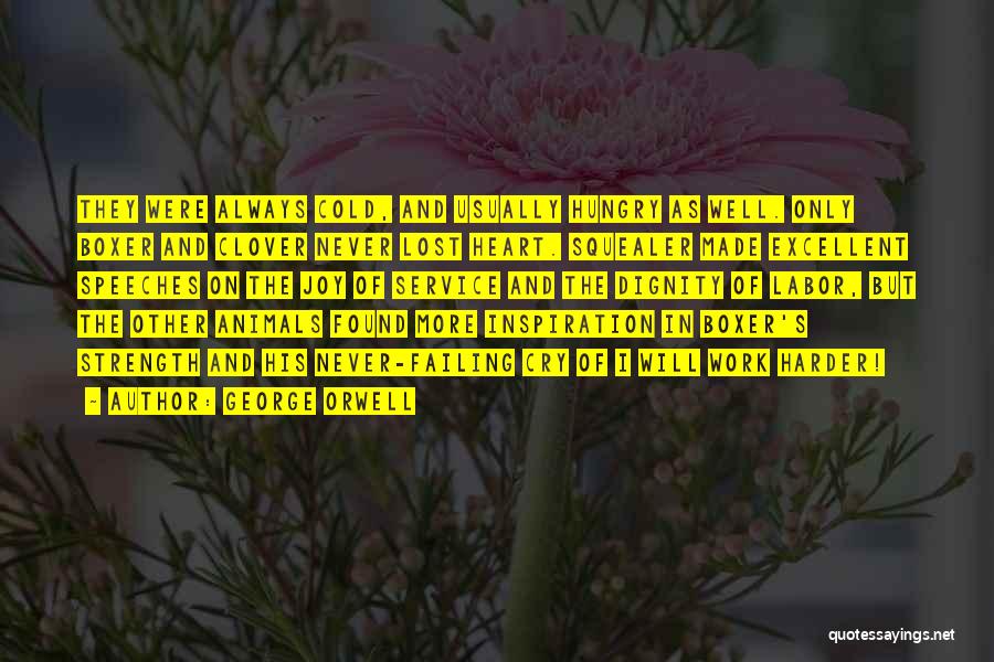 George Orwell Quotes: They Were Always Cold, And Usually Hungry As Well. Only Boxer And Clover Never Lost Heart. Squealer Made Excellent Speeches