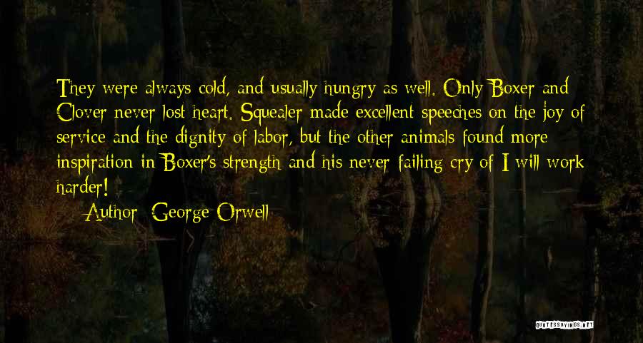 George Orwell Quotes: They Were Always Cold, And Usually Hungry As Well. Only Boxer And Clover Never Lost Heart. Squealer Made Excellent Speeches