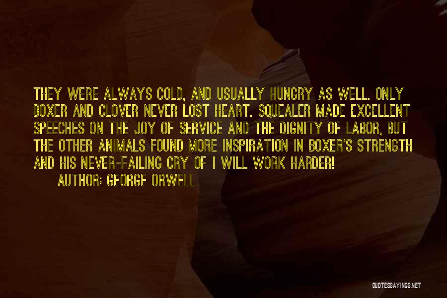 George Orwell Quotes: They Were Always Cold, And Usually Hungry As Well. Only Boxer And Clover Never Lost Heart. Squealer Made Excellent Speeches