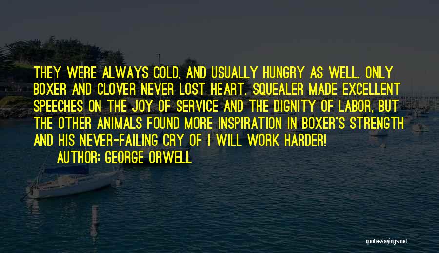 George Orwell Quotes: They Were Always Cold, And Usually Hungry As Well. Only Boxer And Clover Never Lost Heart. Squealer Made Excellent Speeches