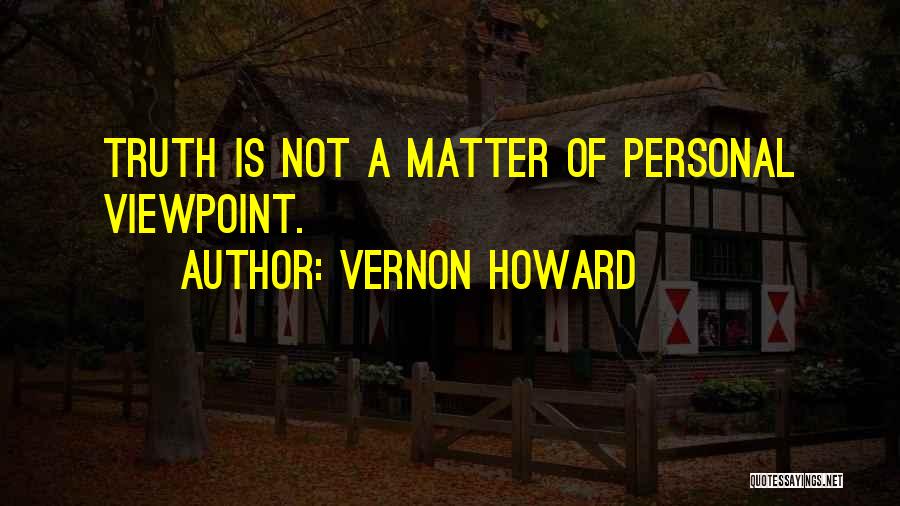 Vernon Howard Quotes: Truth Is Not A Matter Of Personal Viewpoint.