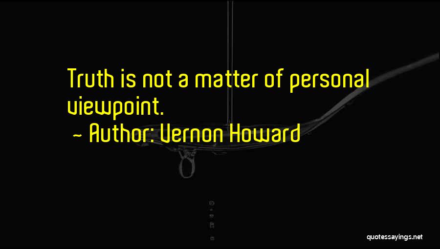 Vernon Howard Quotes: Truth Is Not A Matter Of Personal Viewpoint.