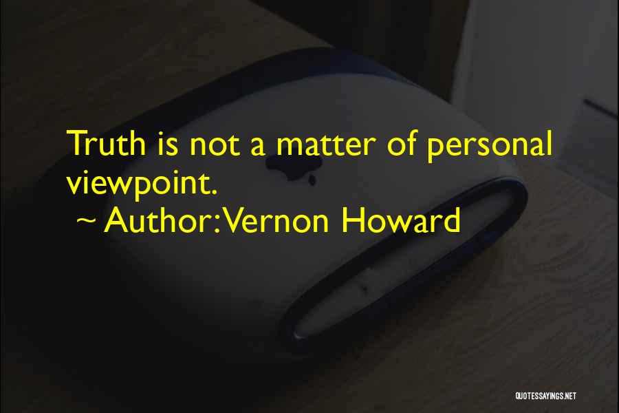 Vernon Howard Quotes: Truth Is Not A Matter Of Personal Viewpoint.