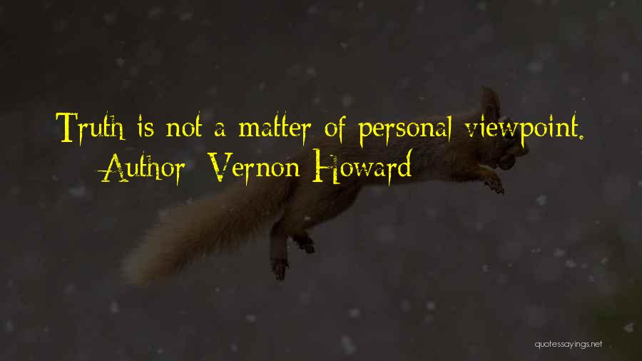 Vernon Howard Quotes: Truth Is Not A Matter Of Personal Viewpoint.