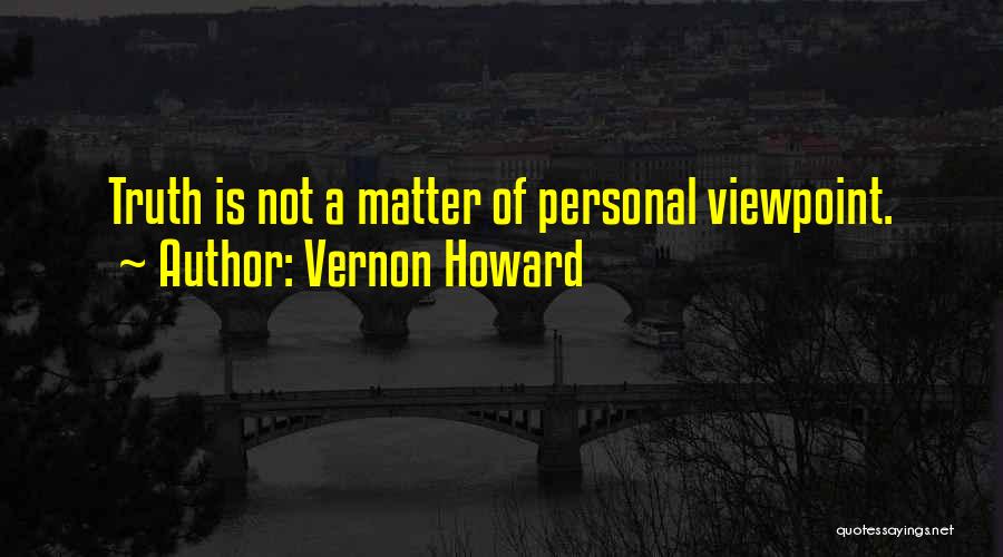 Vernon Howard Quotes: Truth Is Not A Matter Of Personal Viewpoint.