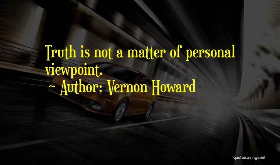 Vernon Howard Quotes: Truth Is Not A Matter Of Personal Viewpoint.