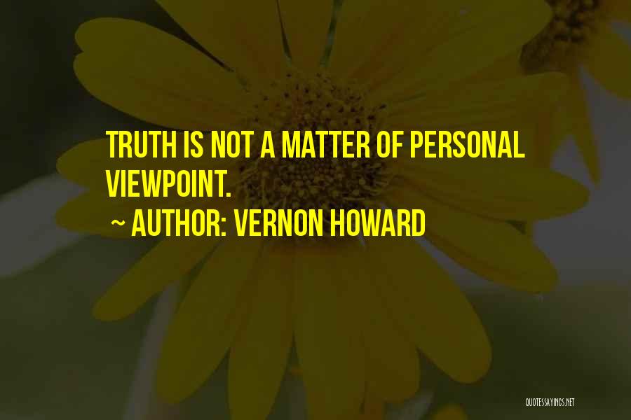 Vernon Howard Quotes: Truth Is Not A Matter Of Personal Viewpoint.