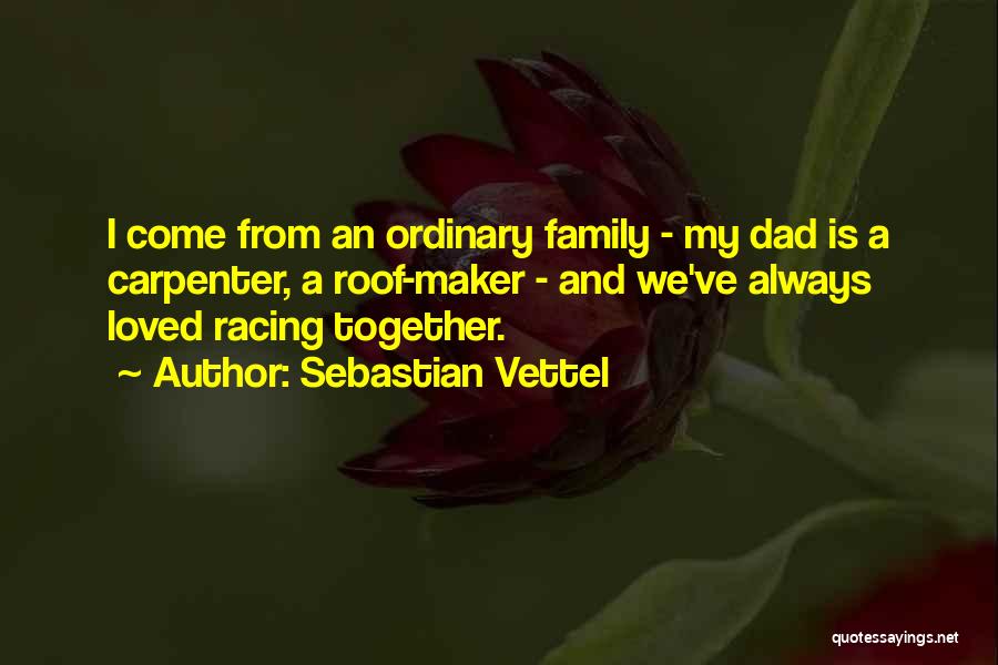 Sebastian Vettel Quotes: I Come From An Ordinary Family - My Dad Is A Carpenter, A Roof-maker - And We've Always Loved Racing