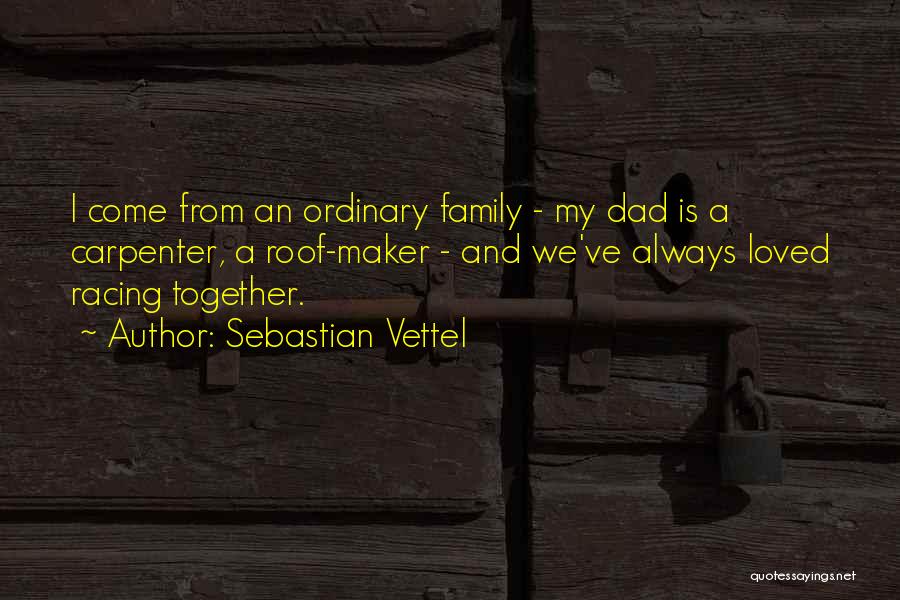 Sebastian Vettel Quotes: I Come From An Ordinary Family - My Dad Is A Carpenter, A Roof-maker - And We've Always Loved Racing