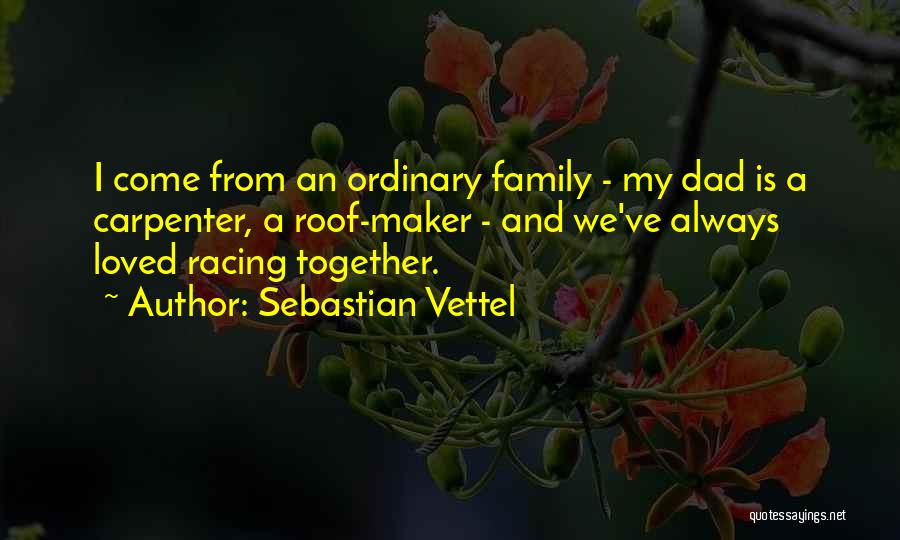 Sebastian Vettel Quotes: I Come From An Ordinary Family - My Dad Is A Carpenter, A Roof-maker - And We've Always Loved Racing