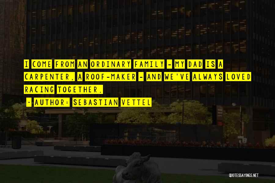 Sebastian Vettel Quotes: I Come From An Ordinary Family - My Dad Is A Carpenter, A Roof-maker - And We've Always Loved Racing