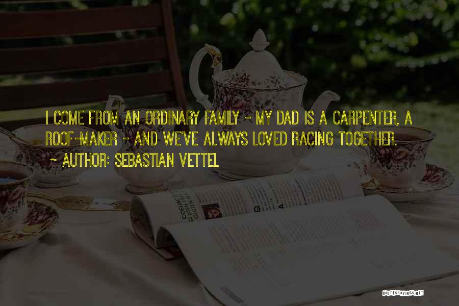 Sebastian Vettel Quotes: I Come From An Ordinary Family - My Dad Is A Carpenter, A Roof-maker - And We've Always Loved Racing