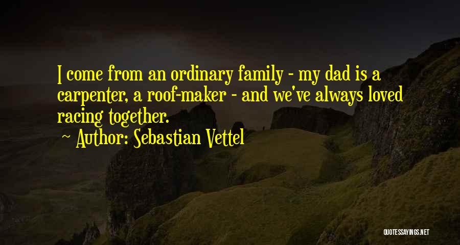 Sebastian Vettel Quotes: I Come From An Ordinary Family - My Dad Is A Carpenter, A Roof-maker - And We've Always Loved Racing