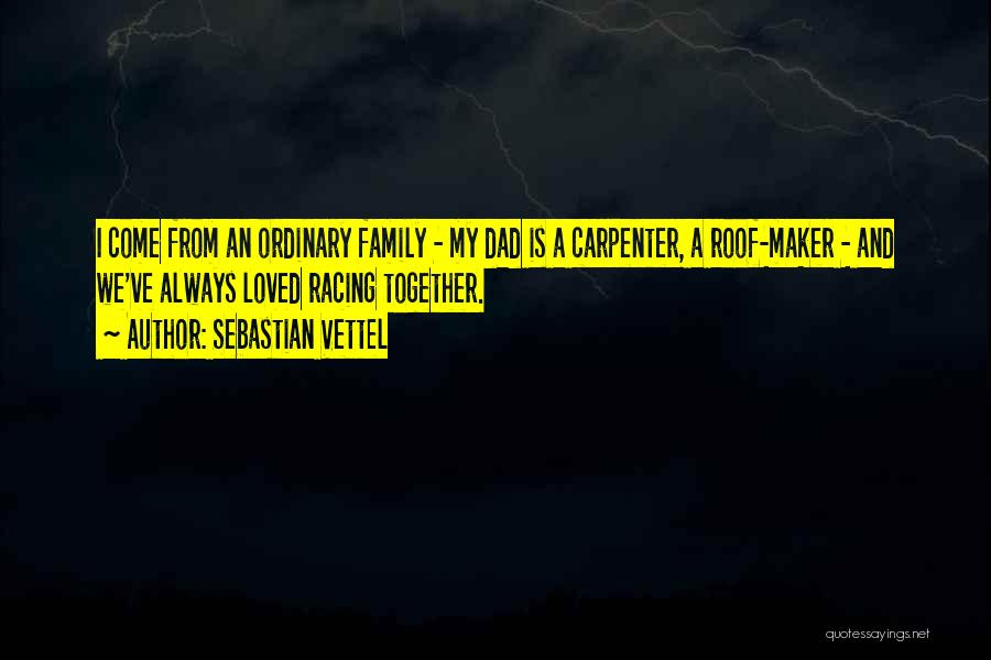 Sebastian Vettel Quotes: I Come From An Ordinary Family - My Dad Is A Carpenter, A Roof-maker - And We've Always Loved Racing