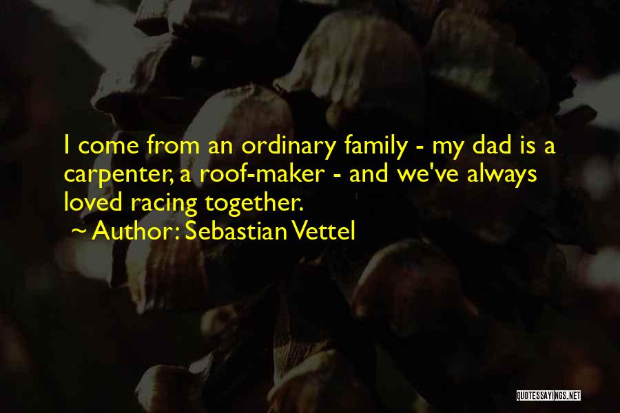 Sebastian Vettel Quotes: I Come From An Ordinary Family - My Dad Is A Carpenter, A Roof-maker - And We've Always Loved Racing