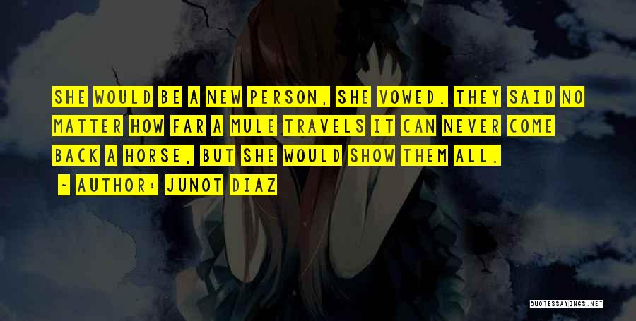 Junot Diaz Quotes: She Would Be A New Person, She Vowed. They Said No Matter How Far A Mule Travels It Can Never