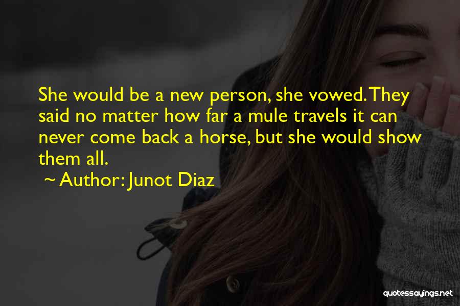 Junot Diaz Quotes: She Would Be A New Person, She Vowed. They Said No Matter How Far A Mule Travels It Can Never