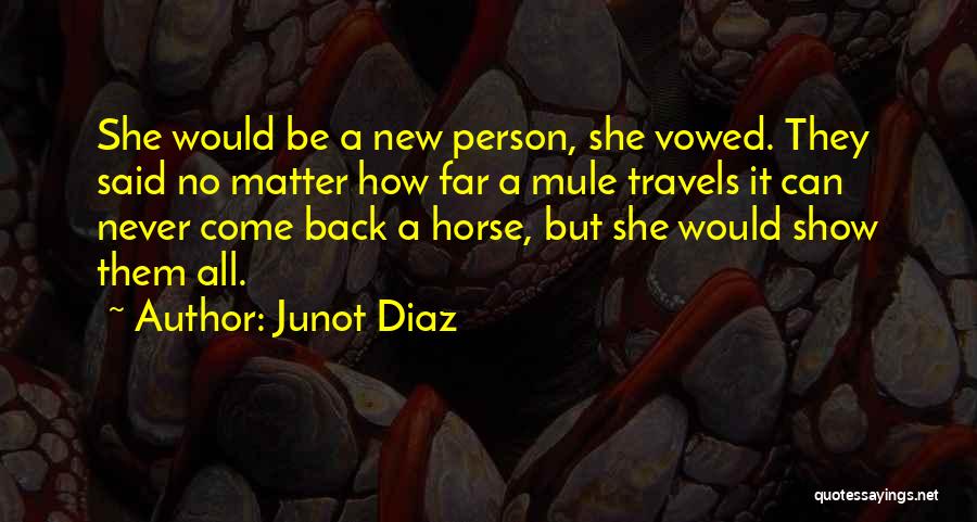 Junot Diaz Quotes: She Would Be A New Person, She Vowed. They Said No Matter How Far A Mule Travels It Can Never