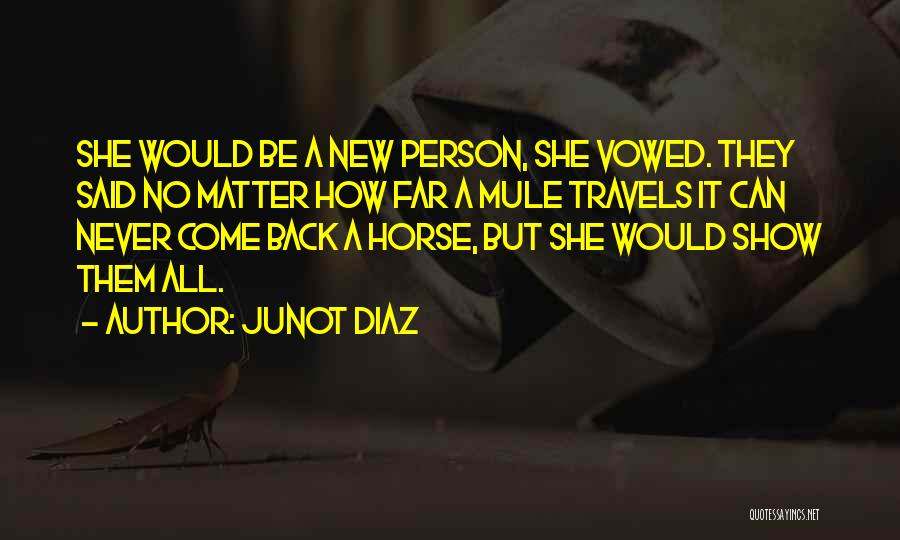 Junot Diaz Quotes: She Would Be A New Person, She Vowed. They Said No Matter How Far A Mule Travels It Can Never