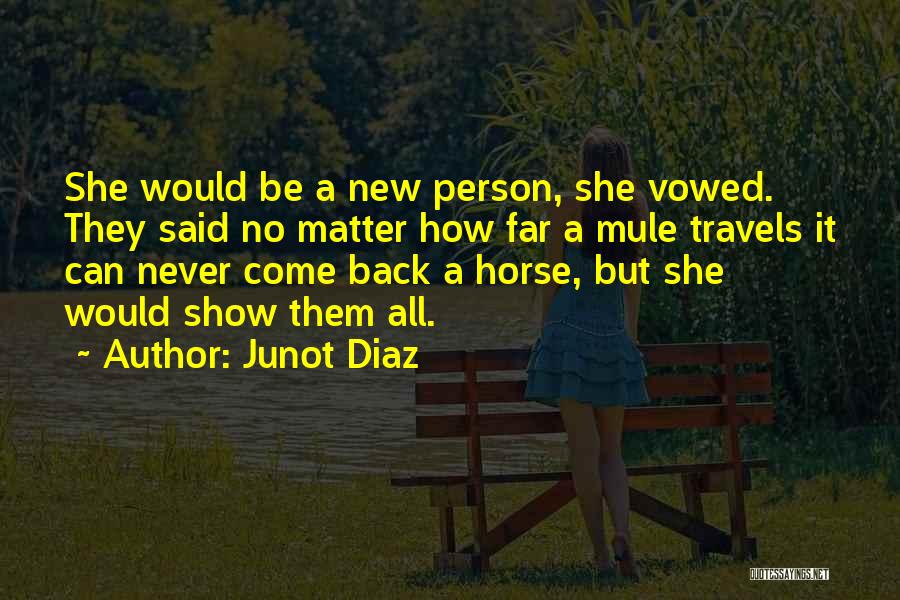 Junot Diaz Quotes: She Would Be A New Person, She Vowed. They Said No Matter How Far A Mule Travels It Can Never