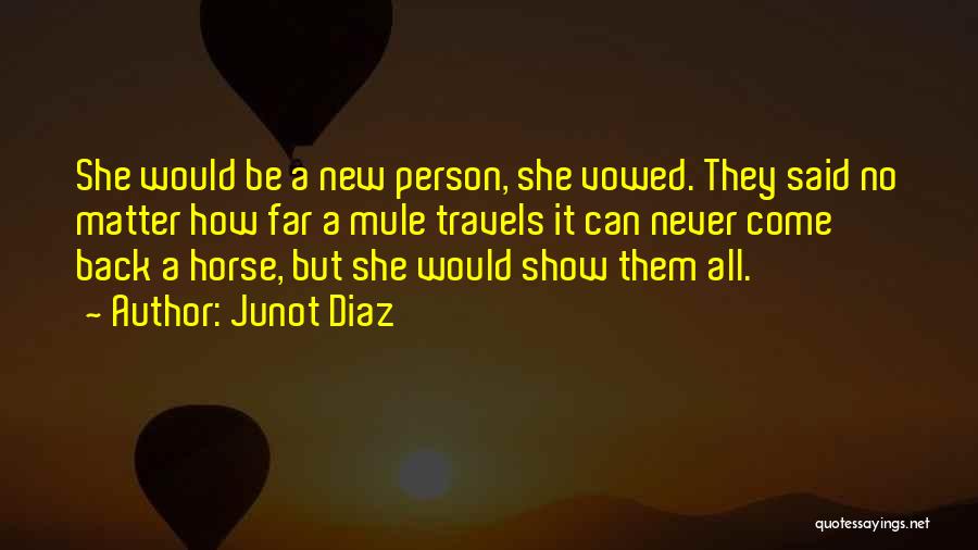 Junot Diaz Quotes: She Would Be A New Person, She Vowed. They Said No Matter How Far A Mule Travels It Can Never