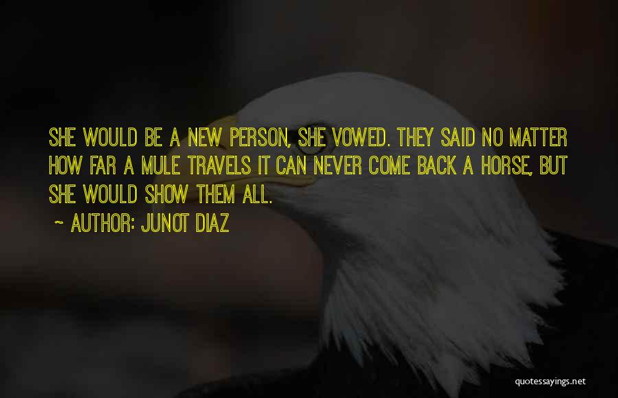 Junot Diaz Quotes: She Would Be A New Person, She Vowed. They Said No Matter How Far A Mule Travels It Can Never