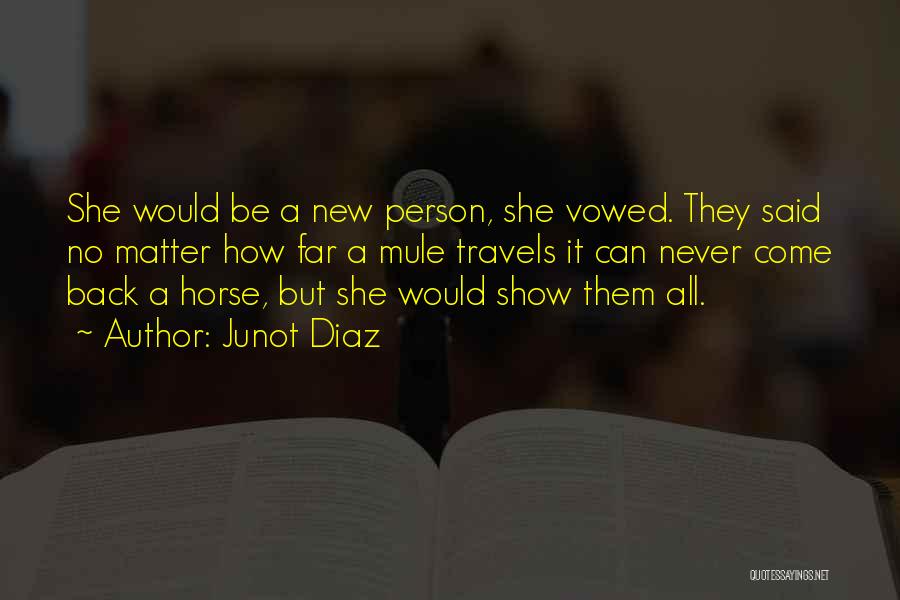 Junot Diaz Quotes: She Would Be A New Person, She Vowed. They Said No Matter How Far A Mule Travels It Can Never
