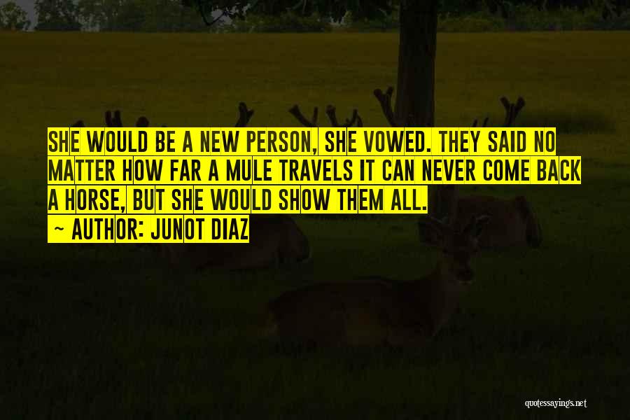 Junot Diaz Quotes: She Would Be A New Person, She Vowed. They Said No Matter How Far A Mule Travels It Can Never