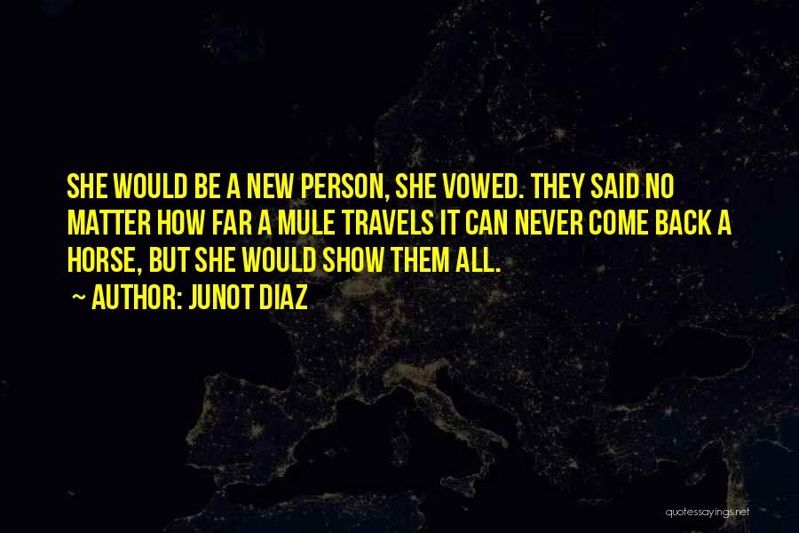 Junot Diaz Quotes: She Would Be A New Person, She Vowed. They Said No Matter How Far A Mule Travels It Can Never