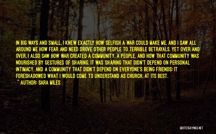 Sara Miles Quotes: In Big Ways And Small, I Knew Exactly How Selfish A War Could Make Me, And I Saw All Around