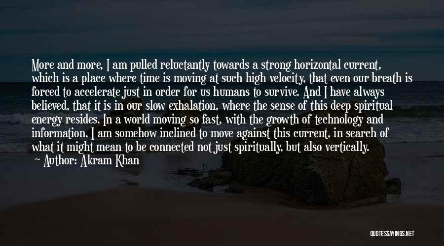 Akram Khan Quotes: More And More, I Am Pulled Reluctantly Towards A Strong Horizontal Current, Which Is A Place Where Time Is Moving