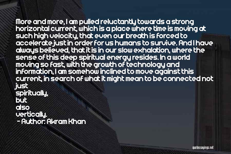 Akram Khan Quotes: More And More, I Am Pulled Reluctantly Towards A Strong Horizontal Current, Which Is A Place Where Time Is Moving