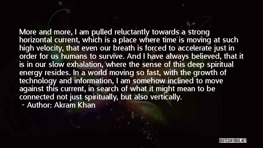 Akram Khan Quotes: More And More, I Am Pulled Reluctantly Towards A Strong Horizontal Current, Which Is A Place Where Time Is Moving