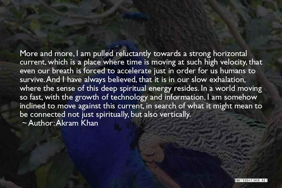 Akram Khan Quotes: More And More, I Am Pulled Reluctantly Towards A Strong Horizontal Current, Which Is A Place Where Time Is Moving