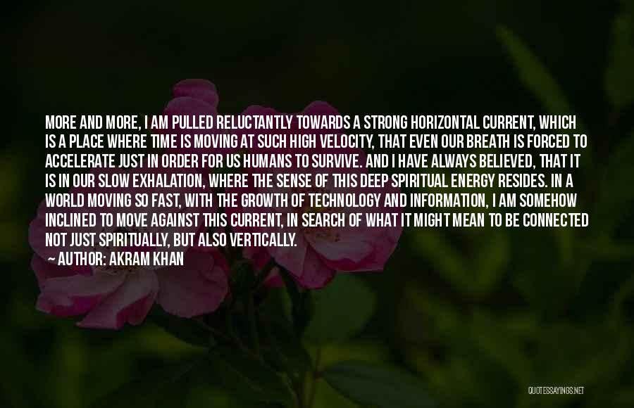 Akram Khan Quotes: More And More, I Am Pulled Reluctantly Towards A Strong Horizontal Current, Which Is A Place Where Time Is Moving