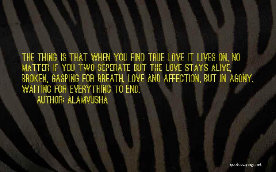 Alamvusha Quotes: The Thing Is That When You Find True Love It Lives On, No Matter If You Two Seperate But The