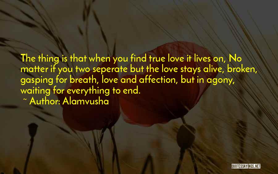 Alamvusha Quotes: The Thing Is That When You Find True Love It Lives On, No Matter If You Two Seperate But The