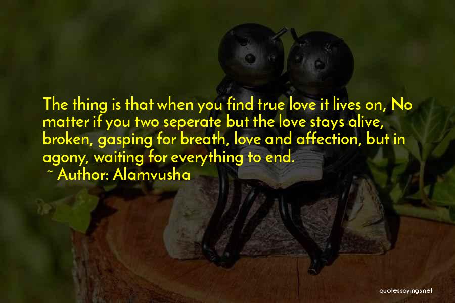 Alamvusha Quotes: The Thing Is That When You Find True Love It Lives On, No Matter If You Two Seperate But The