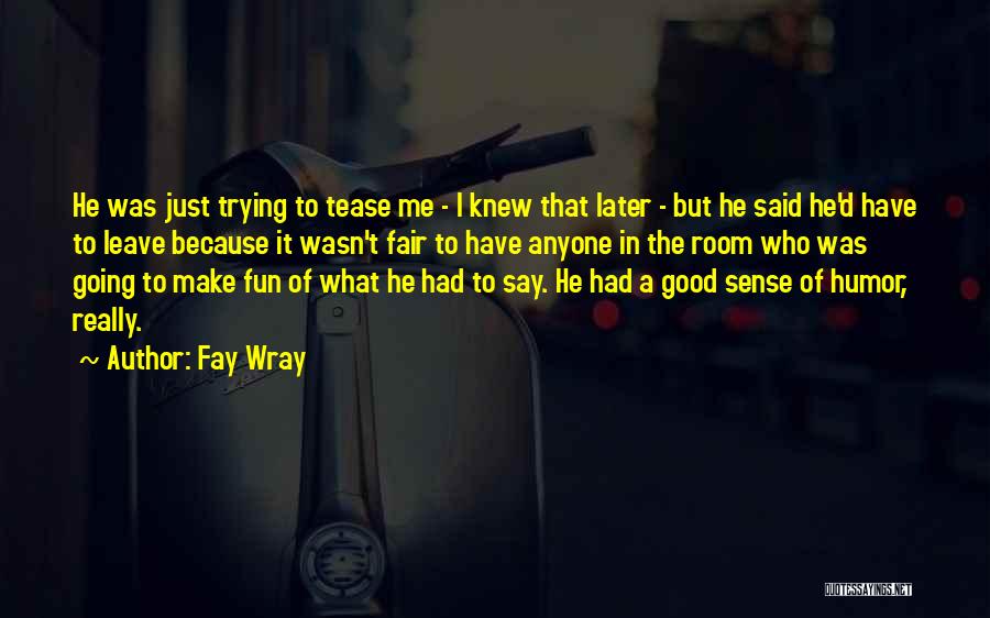 Fay Wray Quotes: He Was Just Trying To Tease Me - I Knew That Later - But He Said He'd Have To Leave