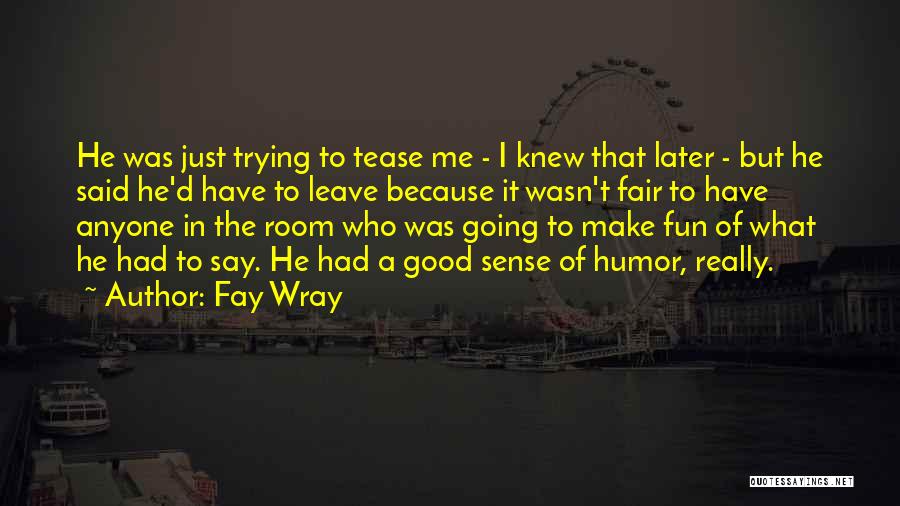 Fay Wray Quotes: He Was Just Trying To Tease Me - I Knew That Later - But He Said He'd Have To Leave