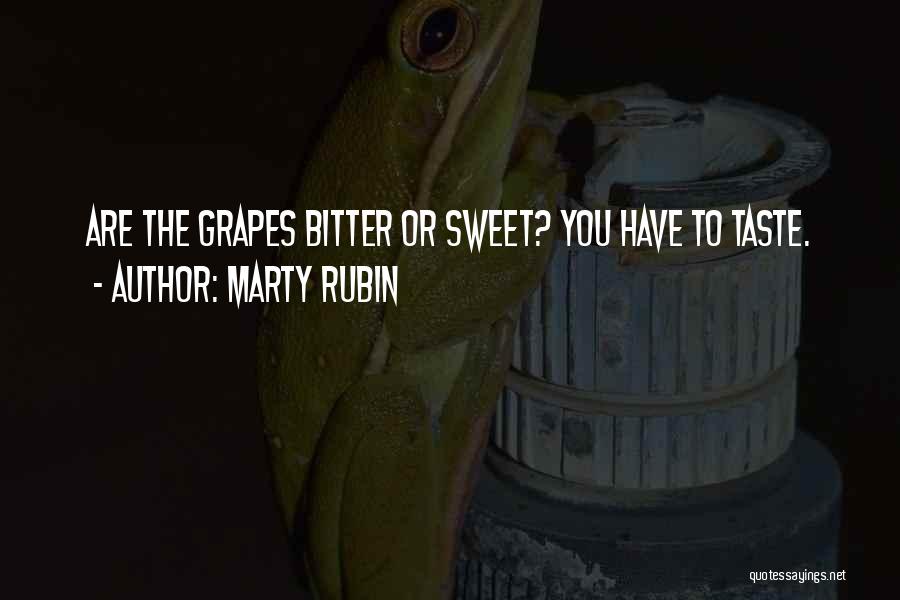 Marty Rubin Quotes: Are The Grapes Bitter Or Sweet? You Have To Taste.