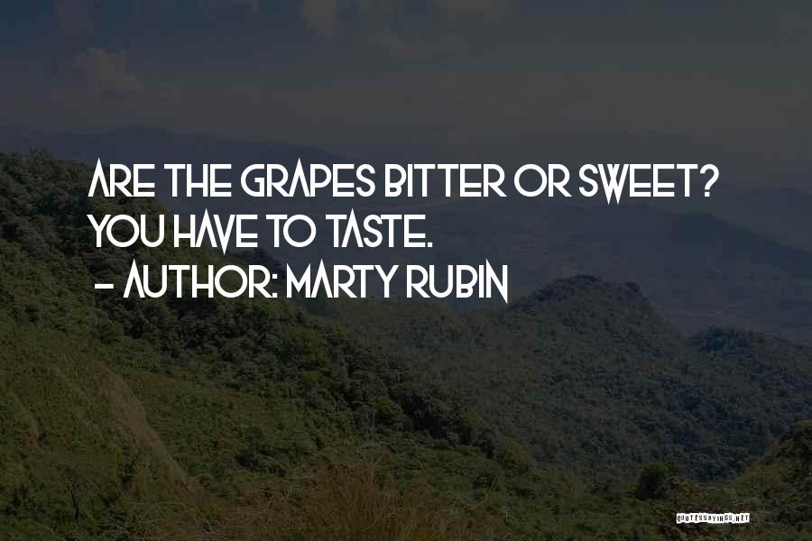 Marty Rubin Quotes: Are The Grapes Bitter Or Sweet? You Have To Taste.