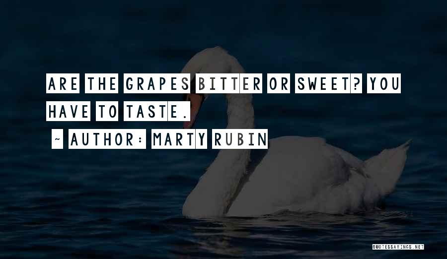 Marty Rubin Quotes: Are The Grapes Bitter Or Sweet? You Have To Taste.