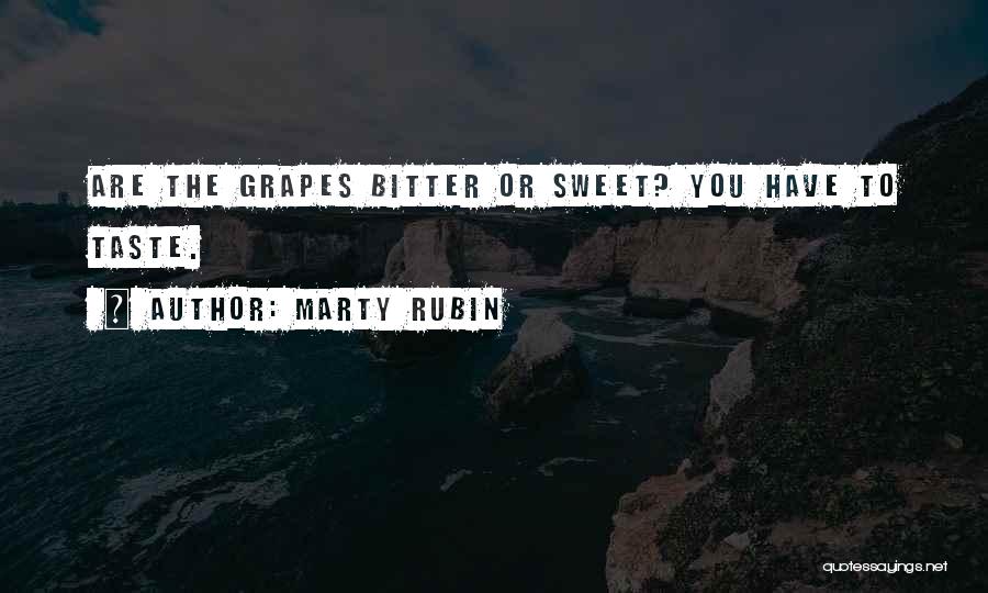 Marty Rubin Quotes: Are The Grapes Bitter Or Sweet? You Have To Taste.